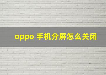 oppo 手机分屏怎么关闭